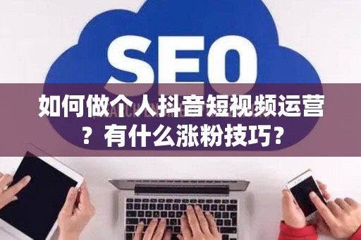 如何做个人抖音短视频运营？有什么涨粉技巧？