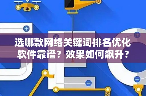 选哪款网络关键词排名优化软件靠谱?效果如何飙升? 选哪款网络关键词排名优化软件靠谱?效果如何飙升?