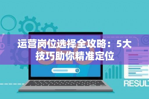 运营岗位选择全攻略：5大技巧助你精准定位