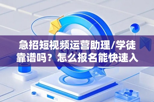 急招短视频运营助理/学徒靠谱吗?怎么报名能快速入职? 急招短视频运营助理/学徒靠谱吗?怎么报名能快速入职?