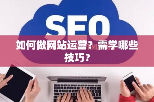 如何做网站运营？需学哪些技巧？