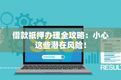 借款抵押办理全攻略：小心这些潜在风险！