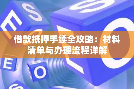 借款抵押手续全攻略：材料清单与办理流程详解