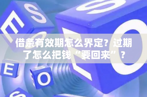 借条有效期怎么界定？过期了怎么把钱“要回来”？